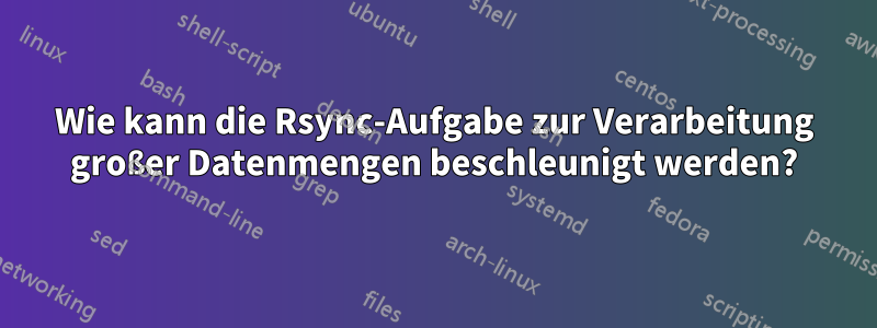 Wie kann die Rsync-Aufgabe zur Verarbeitung großer Datenmengen beschleunigt werden?