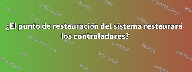 ¿El punto de restauración del sistema restaurará los controladores?