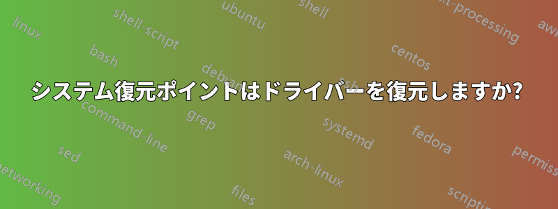 システム復元ポイントはドライバーを復元しますか?