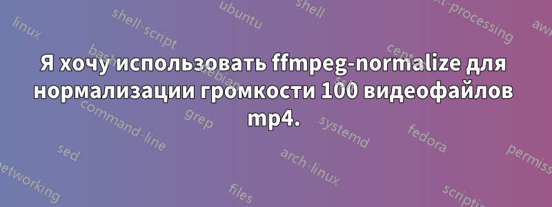 Я хочу использовать ffmpeg-normalize для нормализации громкости 100 видеофайлов mp4.