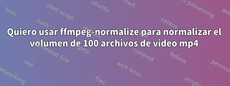 Quiero usar ffmpeg-normalize para normalizar el volumen de 100 archivos de video mp4