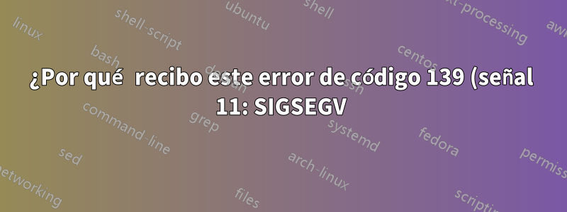 ¿Por qué recibo este error de código 139 (señal 11: SIGSEGV) y qué puedo hacer al respecto?