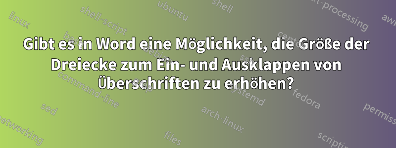 Gibt es in Word eine Möglichkeit, die Größe der Dreiecke zum Ein- und Ausklappen von Überschriften zu erhöhen?