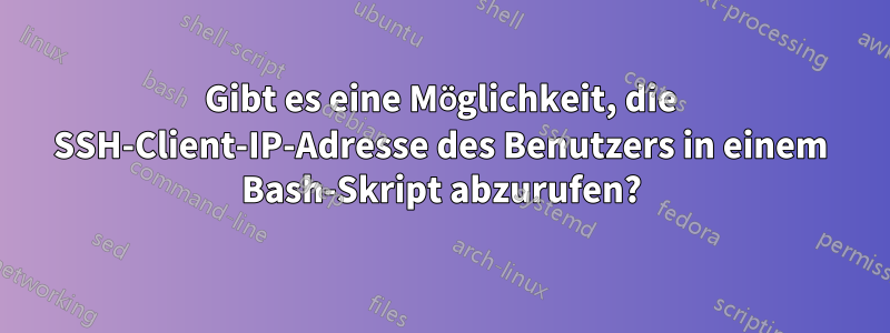 Gibt es eine Möglichkeit, die SSH-Client-IP-Adresse des Benutzers in einem Bash-Skript abzurufen?