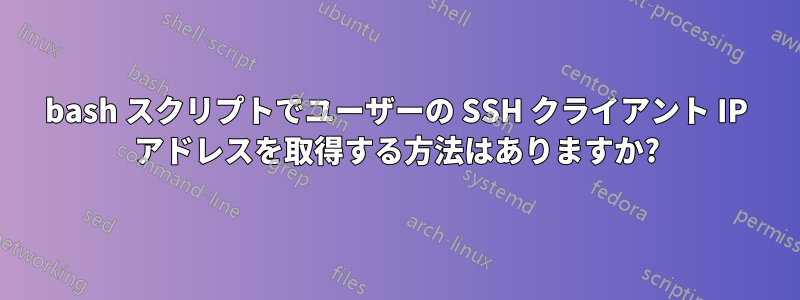 bash スクリプトでユーザーの SSH クライアント IP アドレスを取得する方法はありますか?