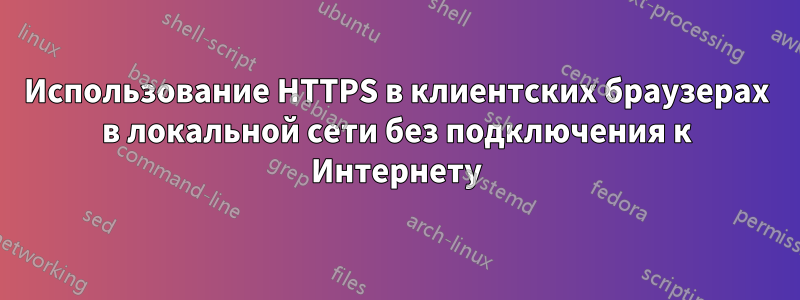 Использование HTTPS в клиентских браузерах в локальной сети без подключения к Интернету