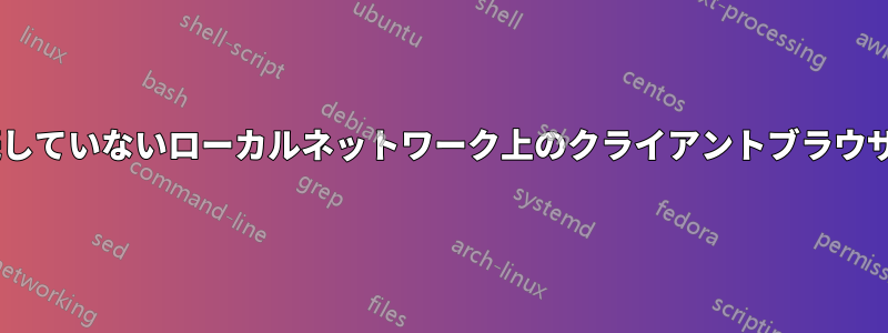 インターネットに接続していないローカルネットワーク上のクライアントブラウザでHTTPSを使用する