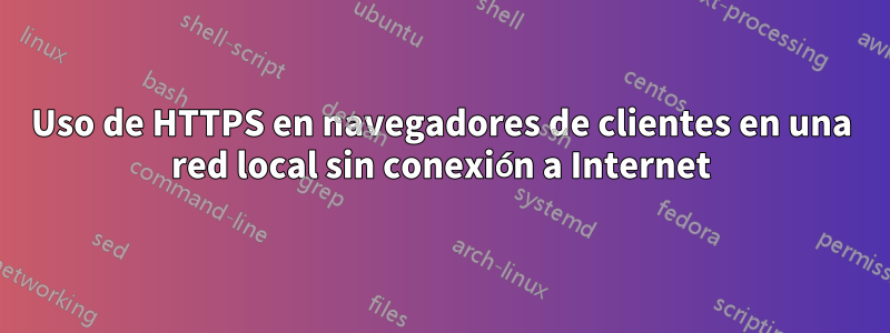 Uso de HTTPS en navegadores de clientes en una red local sin conexión a Internet