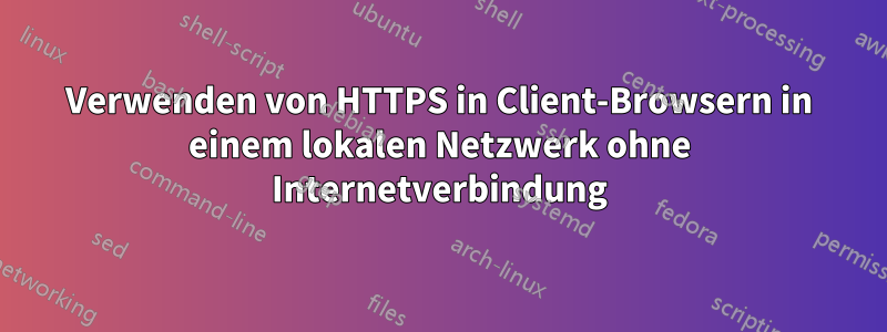 Verwenden von HTTPS in Client-Browsern in einem lokalen Netzwerk ohne Internetverbindung