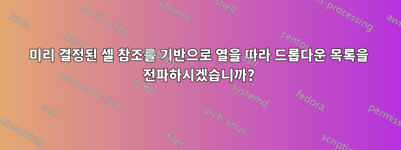 미리 결정된 셀 참조를 기반으로 열을 따라 드롭다운 목록을 전파하시겠습니까?