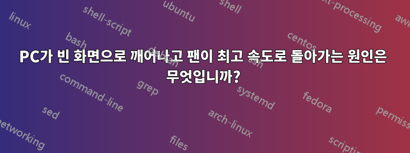 PC가 빈 화면으로 깨어나고 팬이 최고 속도로 돌아가는 원인은 무엇입니까?