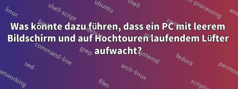 Was könnte dazu führen, dass ein PC mit leerem Bildschirm und auf Hochtouren laufendem Lüfter aufwacht?