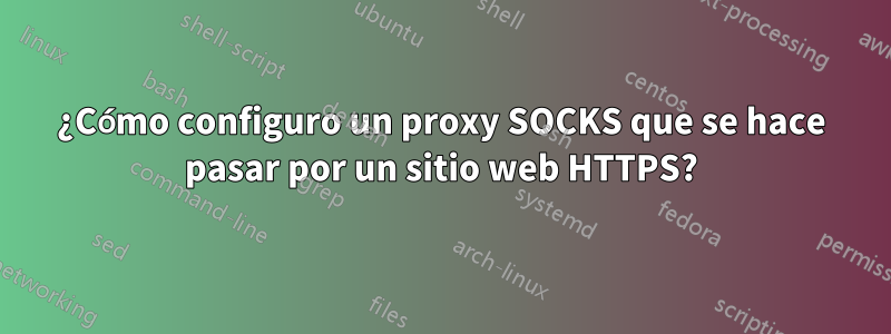 ¿Cómo configuro un proxy SOCKS que se hace pasar por un sitio web HTTPS?