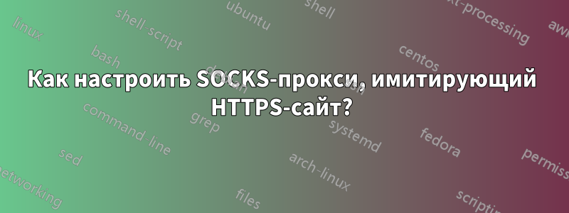 Как настроить SOCKS-прокси, имитирующий HTTPS-сайт?