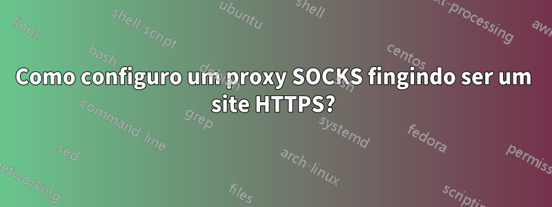 Como configuro um proxy SOCKS fingindo ser um site HTTPS?