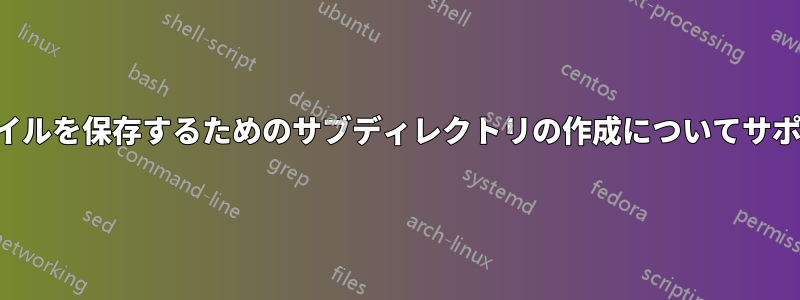 日付を含むファイルを保存するためのサブディレクトリの作成についてサポートが必要です