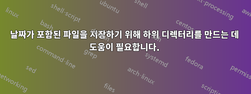 날짜가 포함된 파일을 저장하기 위해 하위 디렉터리를 만드는 데 도움이 필요합니다.