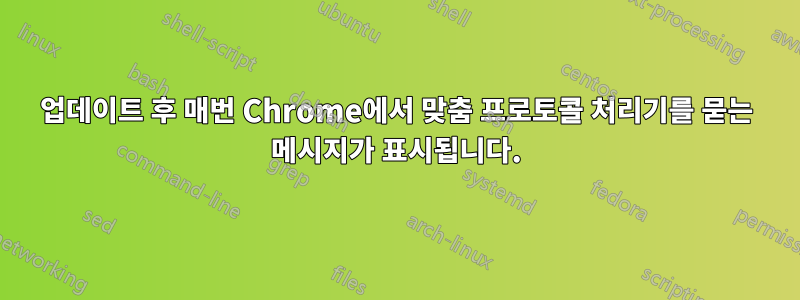 업데이트 후 매번 Chrome에서 맞춤 프로토콜 처리기를 묻는 메시지가 표시됩니다.