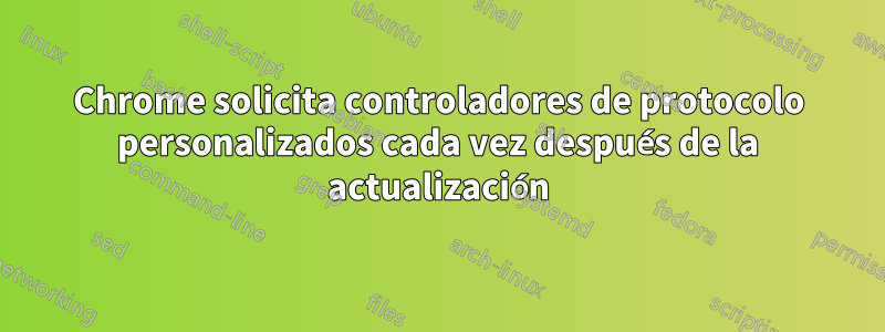 Chrome solicita controladores de protocolo personalizados cada vez después de la actualización