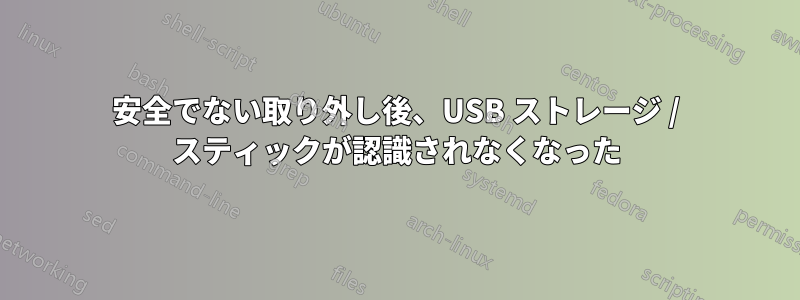 安全でない取り外し後、USB ストレージ / スティックが認識されなくなった