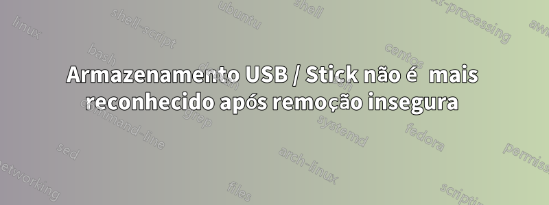 Armazenamento USB / Stick não é mais reconhecido após remoção insegura