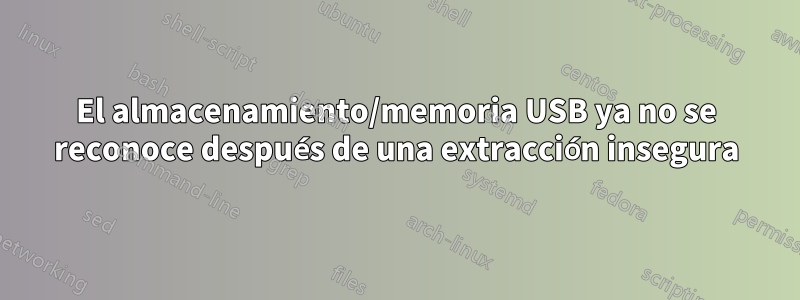 El almacenamiento/memoria USB ya no se reconoce después de una extracción insegura