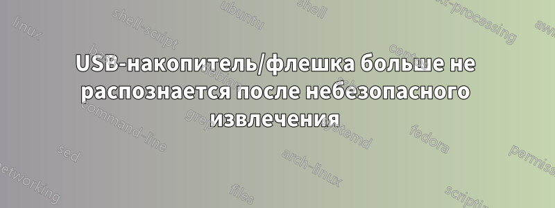 USB-накопитель/флешка больше не распознается после небезопасного извлечения