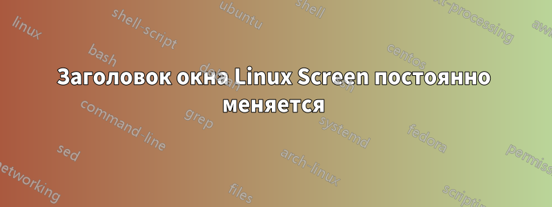 Заголовок окна Linux Screen постоянно меняется