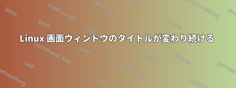 Linux 画面ウィンドウのタイトルが変わり続ける