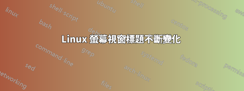 Linux 螢幕視窗標題不斷變化