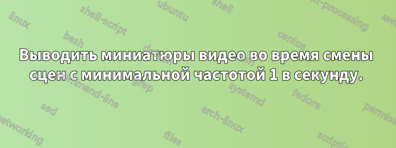 Выводить миниатюры видео во время смены сцен с минимальной частотой 1 в секунду.