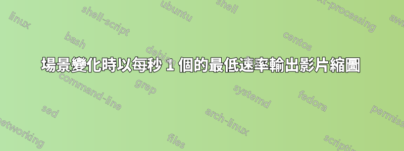 場景變化時以每秒 1 個的最低速率輸出影片縮圖