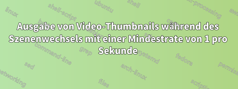 Ausgabe von Video-Thumbnails während des Szenenwechsels mit einer Mindestrate von 1 pro Sekunde