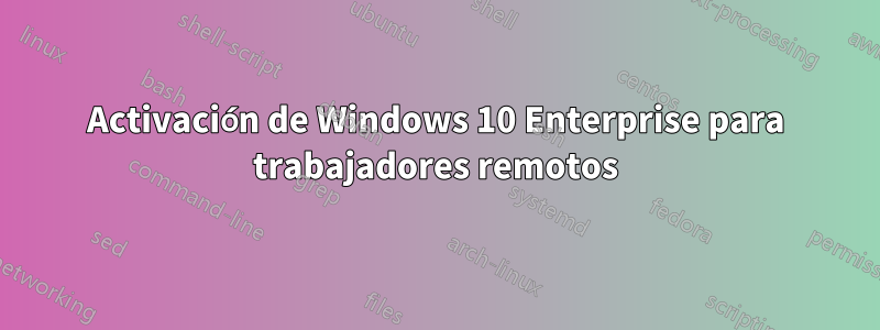 Activación de Windows 10 Enterprise para trabajadores remotos