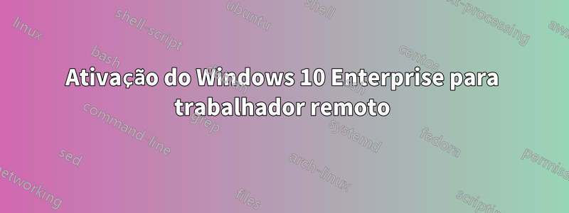 Ativação do Windows 10 Enterprise para trabalhador remoto