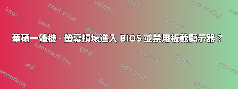 華碩一體機 - 螢幕損壞進入 BIOS 並禁用板載顯示器？