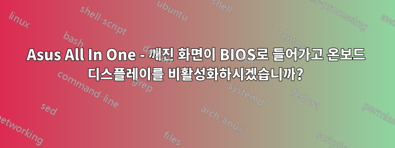 Asus All In One - 깨진 화면이 BIOS로 들어가고 온보드 디스플레이를 비활성화하시겠습니까?