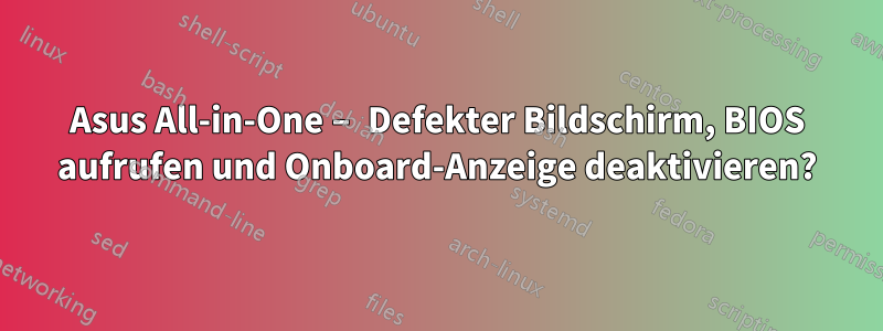 Asus All-in-One – Defekter Bildschirm, BIOS aufrufen und Onboard-Anzeige deaktivieren?