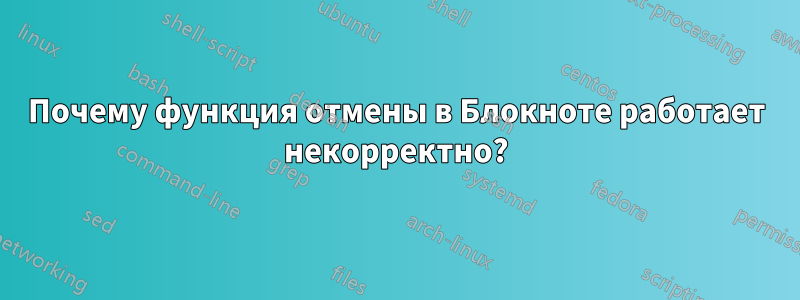 Почему функция отмены в Блокноте работает некорректно?