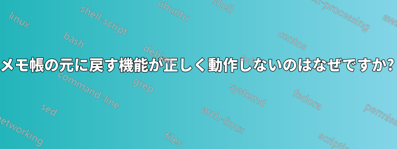 メモ帳の元に戻す機能が正しく動作しないのはなぜですか?