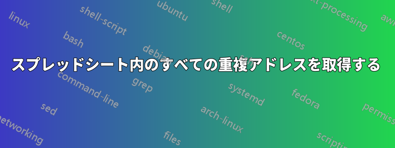 スプレッドシート内のすべての重複アドレスを取得する