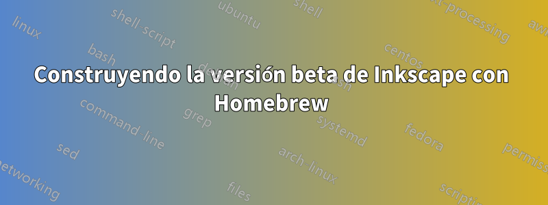 Construyendo la versión beta de Inkscape con Homebrew