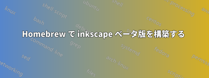 Homebrew で inkscape ベータ版を構築する