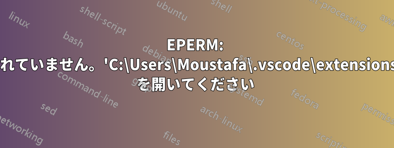 EPERM: 操作は許可されていません。'C:\Users\Moustafa\.vscode\extensions\.obsolete' を開いてください