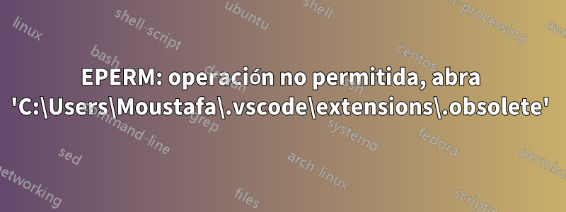 EPERM: operación no permitida, abra 'C:\Users\Moustafa\.vscode\extensions\.obsolete'