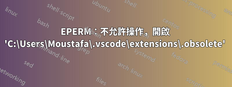 EPERM：不允許操作，開啟 'C:\Users\Moustafa\.vscode\extensions\.obsolete'