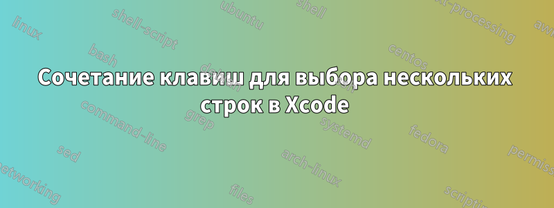 Сочетание клавиш для выбора нескольких строк в Xcode