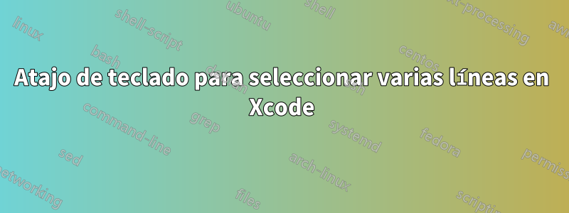 Atajo de teclado para seleccionar varias líneas en Xcode