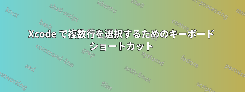 Xcode で複数行を選択するためのキーボード ショートカット