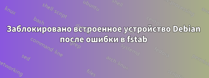 Заблокировано встроенное устройство Debian после ошибки в fstab